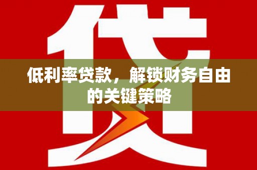 吴忠低利率贷款，解锁财务自由的关键策略