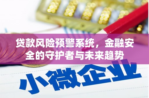 吴忠贷款风险预警系统，金融安全的守护者与未来趋势