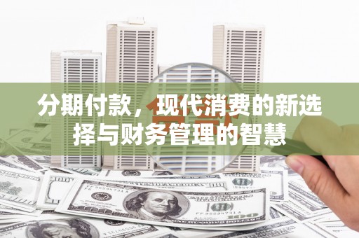 吴忠分期付款，现代消费的新选择与财务管理的智慧