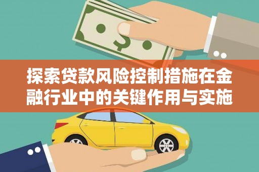 吴忠探索贷款风险控制措施在金融行业中的关键作用与实施策略