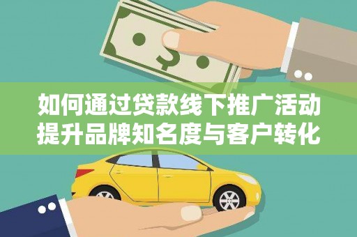 吴忠如何通过贷款线下推广活动提升品牌知名度与客户转化率