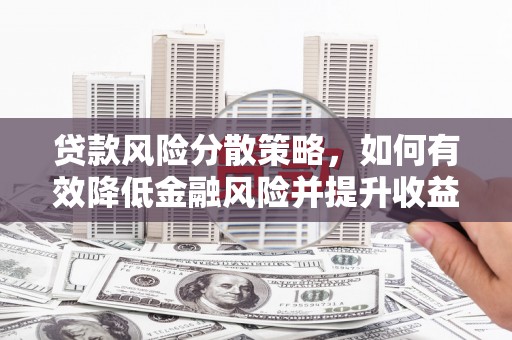 吴忠贷款风险分散策略，如何有效降低金融风险并提升收益