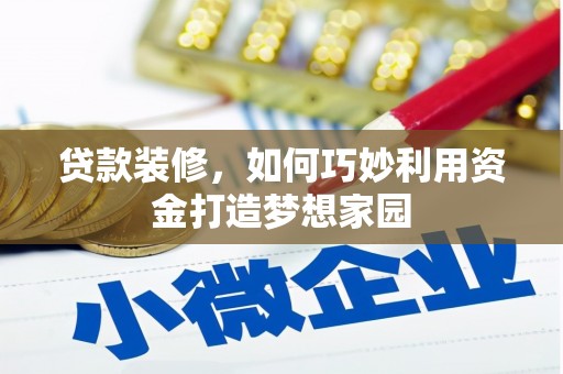 吴忠贷款装修，如何巧妙利用资金打造梦想家园
