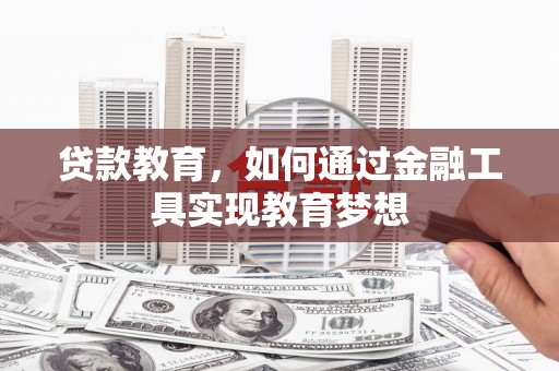 吴忠贷款教育，如何通过金融工具实现教育梦想