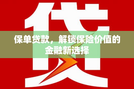 吴忠保单贷款，解锁保险价值的金融新选择