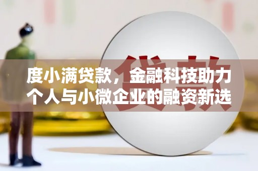 吴忠度小满贷款，金融科技助力个人与小微企业的融资新选择