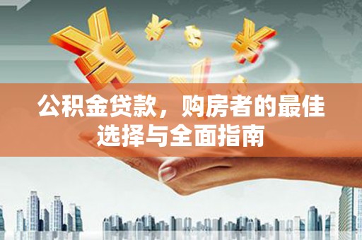 吴忠公积金贷款，购房者的最佳选择与全面指南