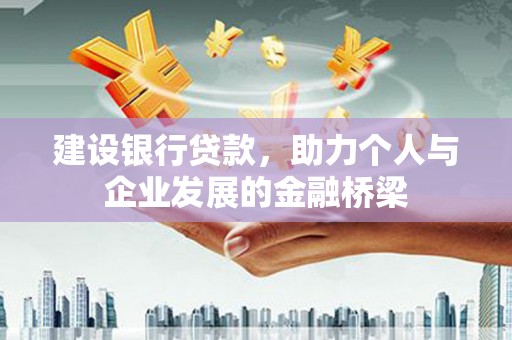 吴忠建设银行贷款，助力个人与企业发展的金融桥梁