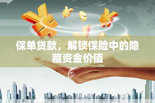 吴忠保单贷款，解锁保险中的隐藏资金价值