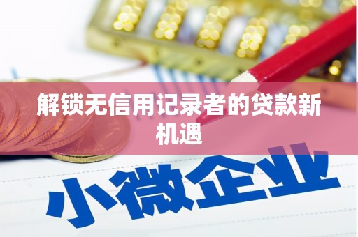吴忠解锁无信用记录者的贷款新机遇
