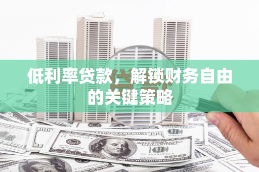 吴忠低利率贷款，解锁财务自由的关键策略
