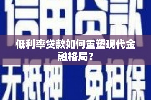 吴忠低利率贷款如何重塑现代金融格局？