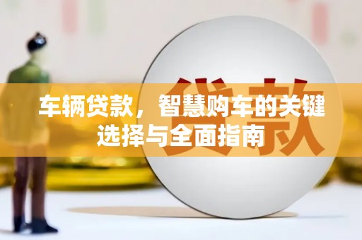 吴忠车辆贷款，智慧购车的关键选择与全面指南