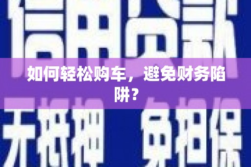 吴忠如何轻松购车，避免财务陷阱？