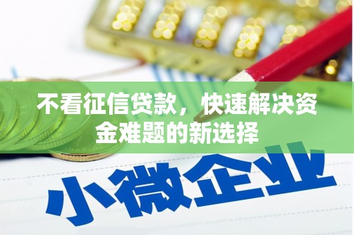 吴忠不看征信贷款，快速解决资金难题的新选择