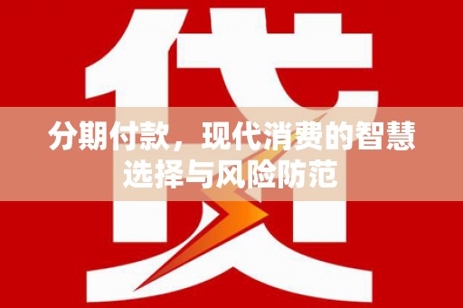 吴忠分期付款，现代消费的智慧选择与风险防范