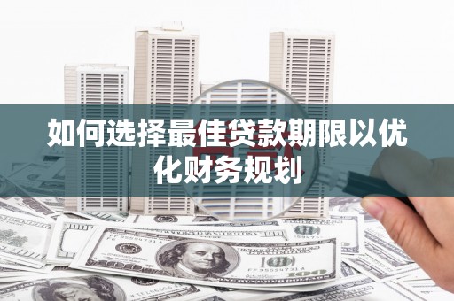 吴忠如何选择最佳贷款期限以优化财务规划