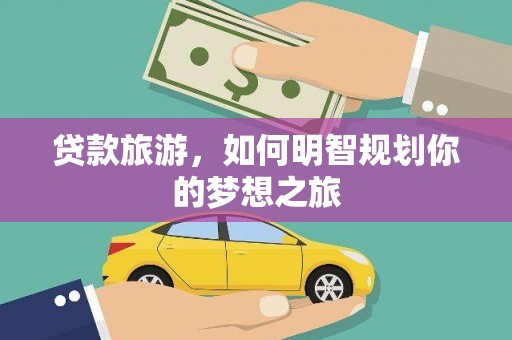 吴忠贷款旅游，如何明智规划你的梦想之旅