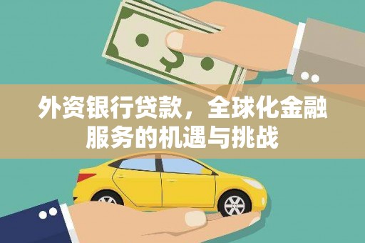 吴忠外资银行贷款，全球化金融服务的机遇与挑战