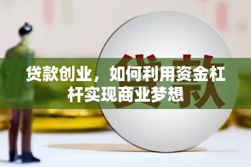 吴忠贷款创业，如何利用资金杠杆实现商业梦想