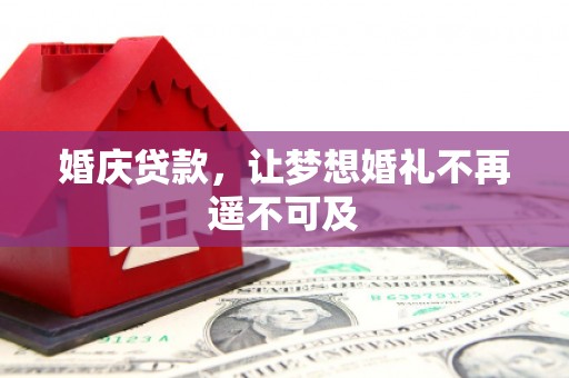 吴忠婚庆贷款，让梦想婚礼不再遥不可及