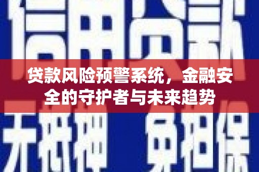 吴忠贷款风险预警系统，金融安全的守护者与未来趋势