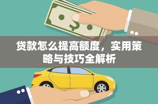 吴忠贷款怎么提高额度，实用策略与技巧全解析