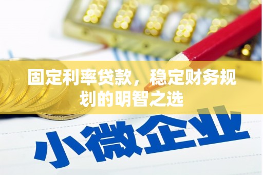 吴忠固定利率贷款，稳定财务规划的明智之选