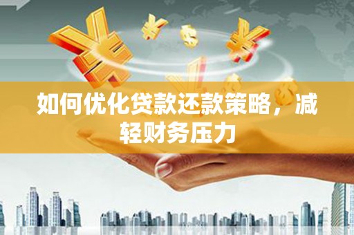 吴忠如何优化贷款还款策略，减轻财务压力