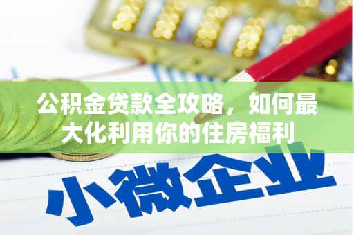 吴忠公积金贷款全攻略，如何最大化利用你的住房福利