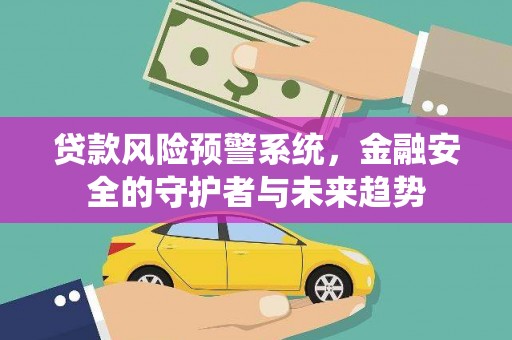 吴忠贷款风险预警系统，金融安全的守护者与未来趋势