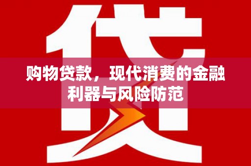 吴忠购物贷款，现代消费的金融利器与风险防范