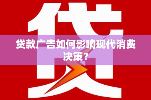吴忠贷款广告如何影响现代消费决策？