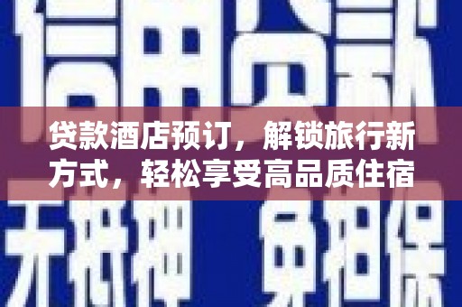 吴忠贷款酒店预订，解锁旅行新方式，轻松享受高品质住宿