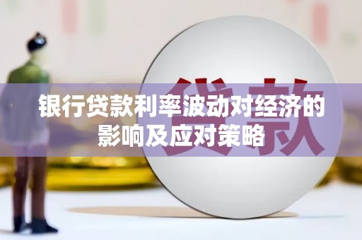 吴忠银行贷款利率波动对经济的影响及应对策略