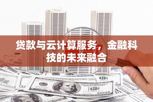 吴忠贷款与云计算服务，金融科技的未来融合