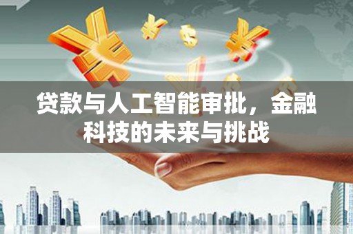 吴忠贷款与人工智能审批，金融科技的未来与挑战