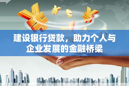 吴忠建设银行贷款，助力个人与企业发展的金融桥梁