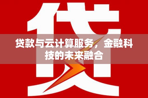 吴忠贷款与云计算服务，金融科技的未来融合
