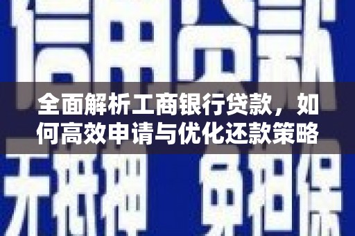 吴忠全面解析工商银行贷款，如何高效申请与优化还款策略