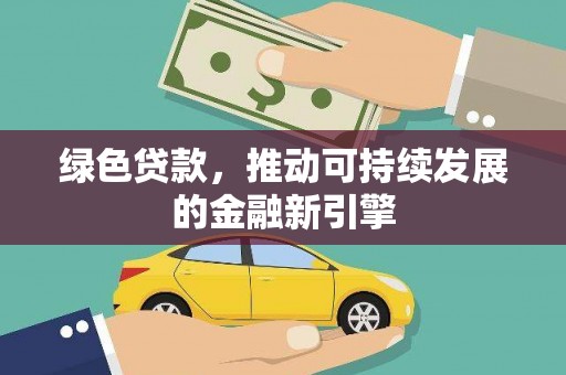 吴忠绿色贷款，推动可持续发展的金融新引擎
