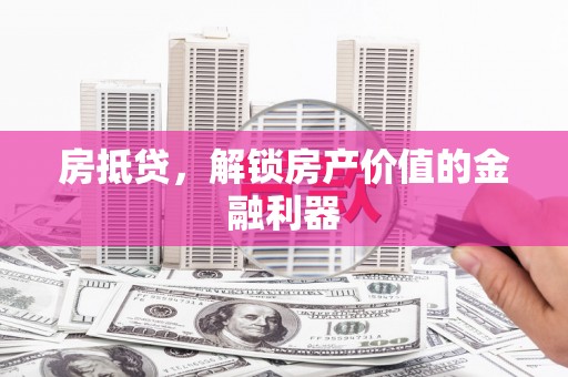 吴忠房抵贷，解锁房产价值的金融利器