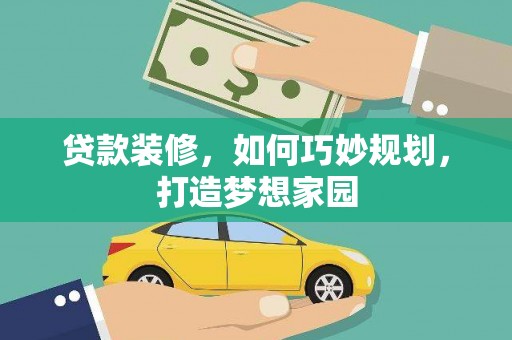吴忠贷款装修，如何巧妙规划，打造梦想家园
