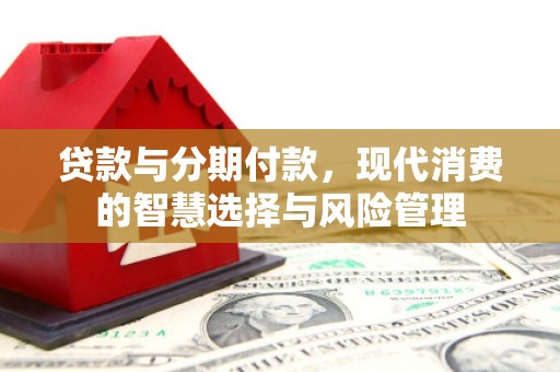 吴忠贷款与分期付款，现代消费的智慧选择与风险管理