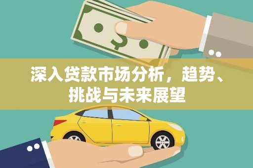 吴忠深入贷款市场分析，趋势、挑战与未来展望
