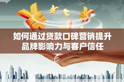 吴忠如何通过贷款口碑营销提升品牌影响力与客户信任