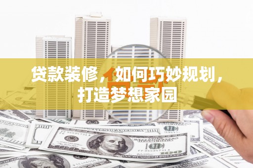 吴忠贷款装修，如何巧妙规划，打造梦想家园
