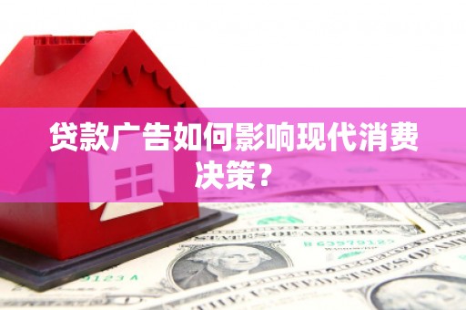 吴忠贷款广告如何影响现代消费决策？