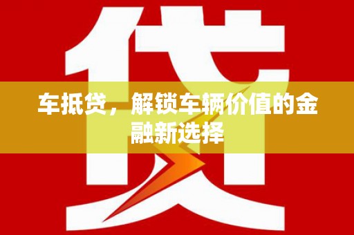 吴忠车抵贷，解锁车辆价值的金融新选择