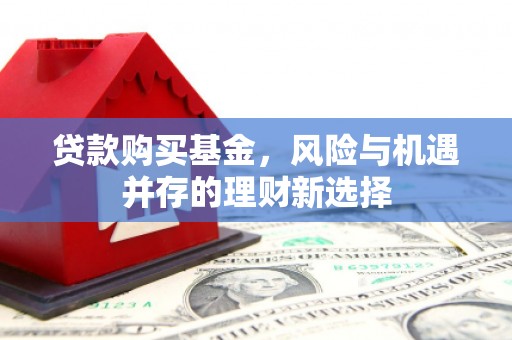 吴忠贷款购买基金，风险与机遇并存的理财新选择